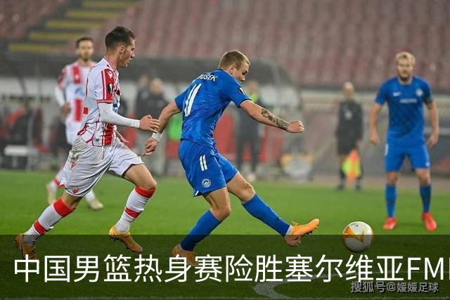 中国男篮热身赛险胜塞尔维亚FMP俱乐部